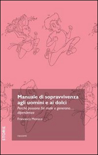 Manuale di sopravvivenza agli uomini e ai dolci. Perché possono far male e generano... dipendenza - Librerie.coop