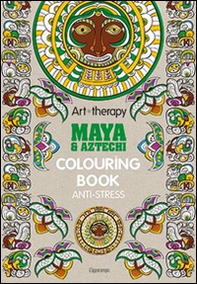 Art therapy. Maya & Aztechi. Colouring book anti-stress - Librerie.coop