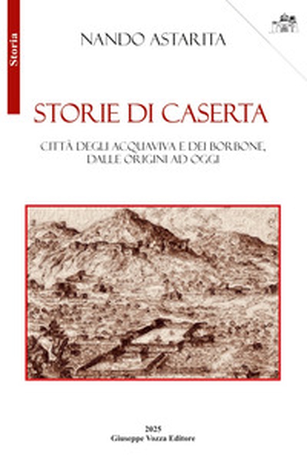 Storie di Caserta. Città degli Acquaviva e dei Borbone, dalle origini ad oggi - Librerie.coop