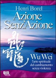 Azione senz'azione. Wu Wei. L'arte spirituale del cambiamento senza violenza - Librerie.coop