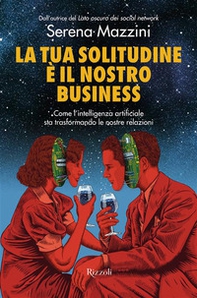 La tua solitudine è il nostro business. Come l'intelligenza artificiale sta trasformando le nostre relazioni - Librerie.coop