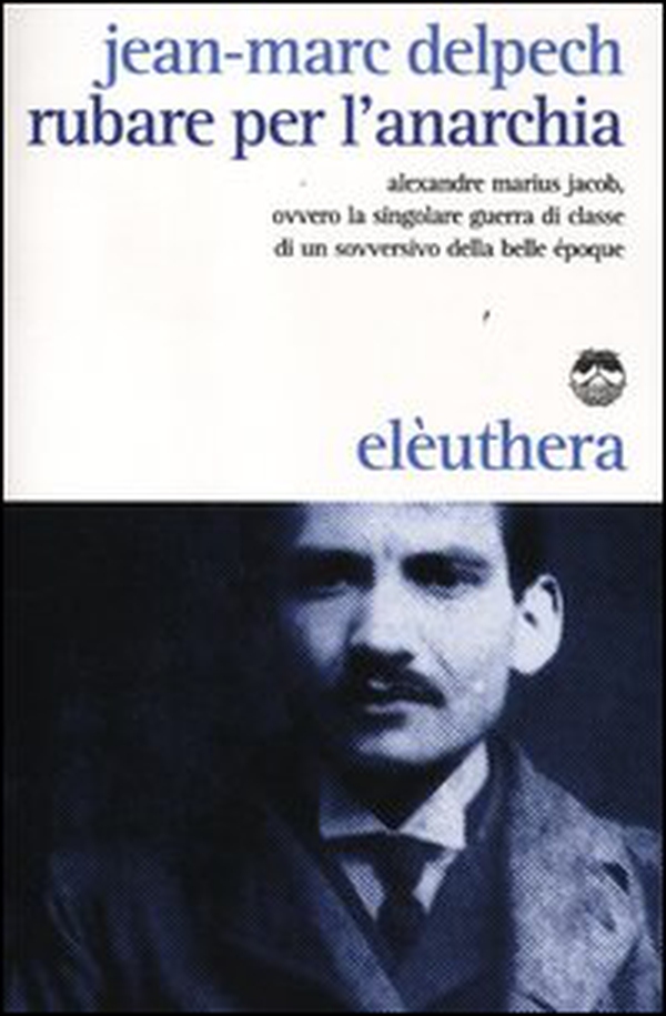 Rubare per l'anarchia. Alexandre Marius Jacob, ovvero la singolare guerra di classe di un sovversivo della belle époque - Librerie.coop Rubare per l'anarchia. Alexandre Marius Jacob, ovvero la singolare guerra di classe di un sovversivo della belle époque - Librerie.coop