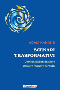 Scenari trasformativi. Come modellare insieme il futuro migliore per tutti - Librerie.coop