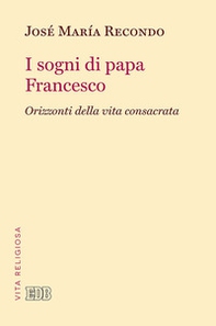 I sogni di papa Francesco. Orizzonti della vita consacrata - Librerie.coop