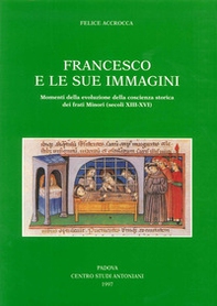 Francesco e le sue immagini. Momenti della evoluzione della coscienza storica dei frati Minori (secoli XIII-XVI) - Librerie.coop Francesco e le sue immagini. Momenti della evoluzione della coscienza storica dei frati Minori (secoli XIII-XVI) - Librerie.coop