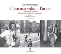 C'era una volta... Parma. Cronaca, storie e racconti dall'archivio di un fotoreporter parmigiano - Librerie.coop