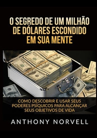 O segredo de um milhão de dólares escondido em sua mente. Como descobrir e usar seus poderes psíquicos para alcançar seus objetivos de vida - Librerie.coop O segredo de um milhão de dólares escondido em sua mente. Como descobrir e usar seus poderes psíquicos para alcançar seus objetivos de vida - Librerie.coop