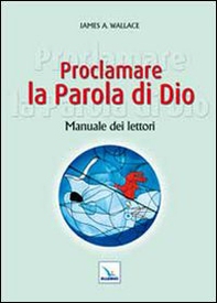 Proclamare la Parola di Dio. Manuale dei lettori - Librerie.coop