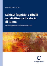 Schiavi fuggitivi e ribelli nel diritto e nella storia di Roma. Dalla repubblica all'età dei Severi - Librerie.coop
