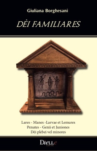Dèi familiares. Lares, Manes ,Larvae et Lemures, Penates, Genii et Juniones, Dèi plebei vel minores - Librerie.coop
