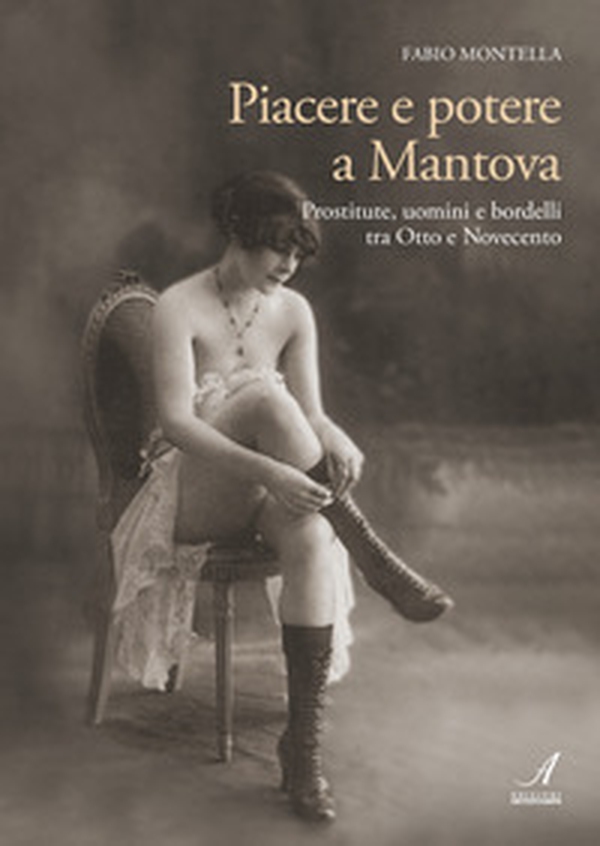 Piacere e potere a Mantova. Prostitute, uomini e bordelli tra Otto e Novecento - Librerie.coop Piacere e potere a Mantova. Prostitute, uomini e bordelli tra Otto e Novecento - Librerie.coop