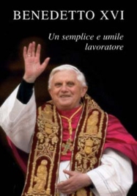 Benedetto XVI. Un semplice e umile lavoratore - Librerie.coop Benedetto XVI. Un semplice e umile lavoratore - Librerie.coop