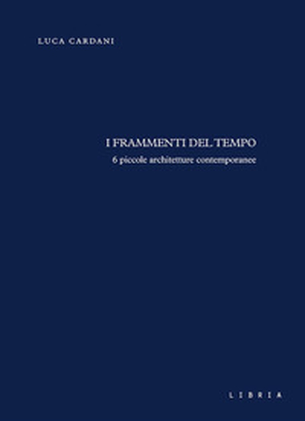 I frammenti del tempo. 6 piccole architetture contemporanee - Librerie.coop I frammenti del tempo. 6 piccole architetture contemporanee - Librerie.coop