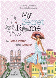 My secret Rome. La Roma intima delle romane - Librerie.coop