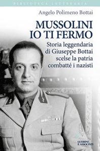 Mussolini io ti fermo. Storia leggendaria di Giuseppe Bottai scelse la patria combatté i nazisti - Librerie.coop