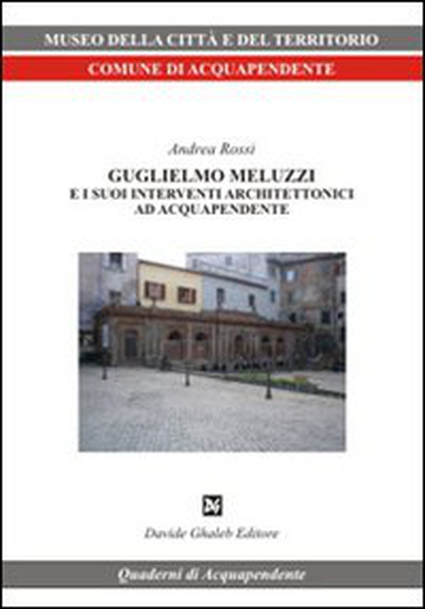 Guglielmo Meluzzi e i suoi interventi architettonici ad Acquapendente - Librerie.coop Guglielmo Meluzzi e i suoi interventi architettonici ad Acquapendente - Librerie.coop