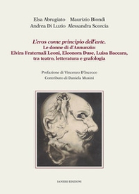 L'eros come principio dell'arte. Le donne di d'Annunzio: Elvira Fraternali Leoni, Eleonora Duse, Luisa Baccara tra teatro, letteratura e grafologia - Librerie.coop