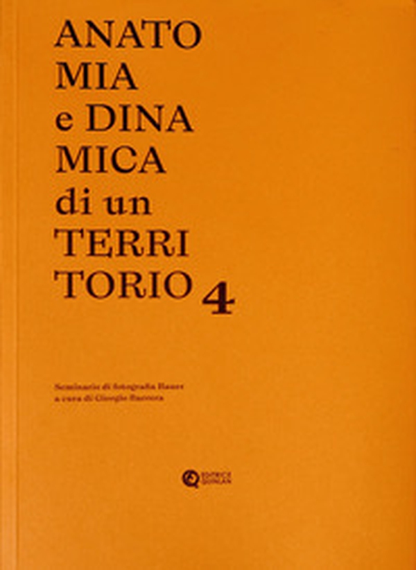 Anatomia e dinamica di un territorio. Seminario di fotografia Bauer - Vol. 4 - Librerie.coop Anatomia e dinamica di un territorio. Seminario di fotografia Bauer - Vol. 4 - Librerie.coop