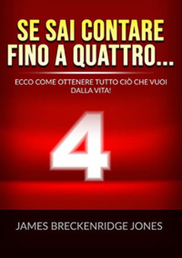 Se sai contare fino a quattro.... Ecco come ottenere tutto ciò che vuoi dalla vita! - Librerie.coop Se sai contare fino a quattro.... Ecco come ottenere tutto ciò che vuoi dalla vita! - Librerie.coop