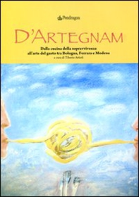 D'Artegnam. Dalla cucina della sopravvivenza all'arte del gusto tra Bologna, Ferrara e Modena - Librerie.coop