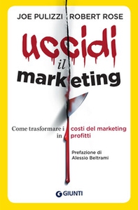 Uccidi il marketing. Come trasformare i costi del marketing in profitti - Librerie.coop