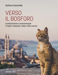 Verso il Bosforo. A piedi da Roma a Costantinopoli tra gatti, tempeste, rakija e selve oscure - Librerie.coop