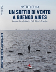 Un soffio di vento a Buenos Aires. L'epopea di una famiglia tra Friuli, Balcani e Argentina - Librerie.coop