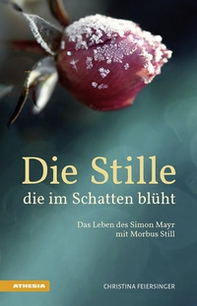 Die Stille, die im Schatten blüht Das Leben des Simon Mayr mit Morbus Still - Librerie.coop Die Stille, die im Schatten blüht Das Leben des Simon Mayr mit Morbus Still - Librerie.coop