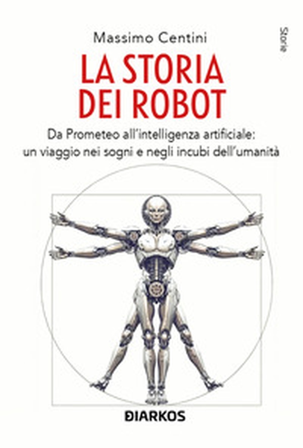 La storia dei robot. Da Prometeo all'intelligenza artificiale: viaggio nei sogni e negli incubi dell'umanità - Librerie.coop