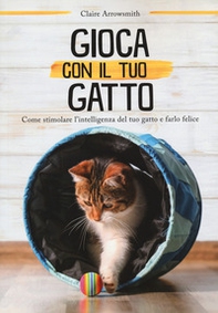 Gioca con il tuo gatto. Come stimolare l'intelligenza del tuo gatto e farlo felice - Librerie.coop