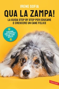 Qua la zampa! La guida step by step per educare e crescere un cane felice (funziona con i cuccioli e con i cani adulti!) - Librerie.coop