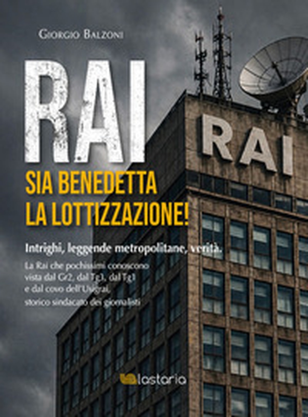 Rai. Sia benedetta la lottizzazione! Intrighi, leggende metropolitane, verità. La Rai che pochissimi conoscono vista dal Gr2, dal Tg3, dal Tg1 e dal covo dell'Usigrai, storico sindacato dei giornalisti - Librerie.coop