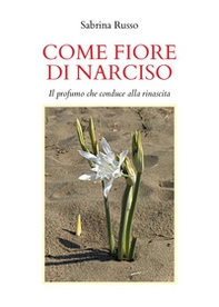 Come fiore di narciso. Il profumo che conduce alla rinascita - Librerie.coop