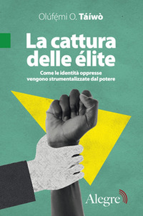 La cattura delle élite. Come le identità oppresse vengono strumentalizzate dal potere - Librerie.coop La cattura delle élite. Come le identità oppresse vengono strumentalizzate dal potere - Librerie.coop
