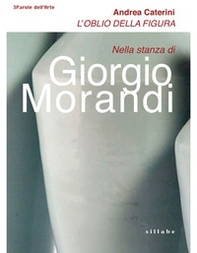 L'oblio della figura. Nella stanza di Giorgio Morandi - Librerie.coop L'oblio della figura. Nella stanza di Giorgio Morandi - Librerie.coop