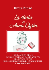 La storia di Anna Ogrin. I mutamenti della scuola italiana dagli anni '70 all'epoca covid dall'osservatorio di una discente e poi docente - Librerie.coop