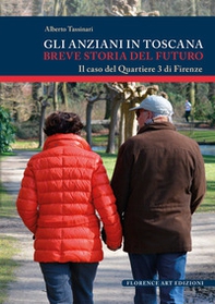 Gli anziani in Toscana. Breve storia del futuro. Il caso del Quartiere 3 di Firenze - Librerie.coop