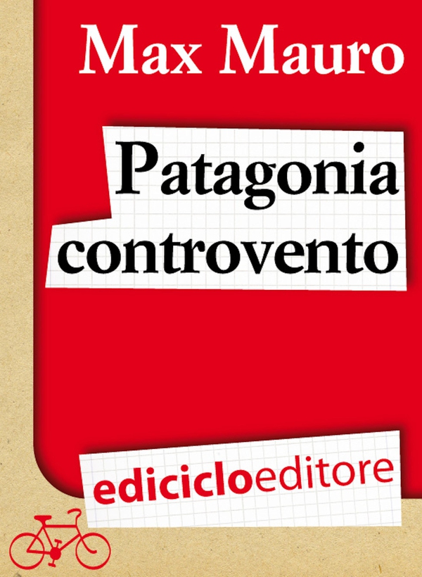 Patagonia controvento. Viaggio a pedali lungo il Camino Austral e la Terra del Fuoco - Librerie.coop