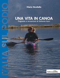 Una vita in canoa. Pagaiate e avventure di Stefanie Horn - Librerie.coop