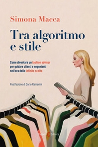 Tra algoritmo e stile. Come diventare un fashion advisor per guidare clienti e negozianti nell'era delle infinite scelte - Librerie.coop