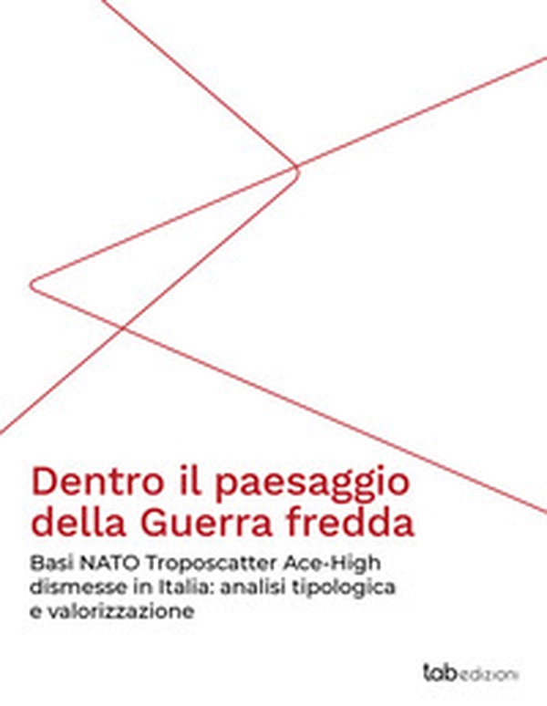 Dentro il paesaggio della Guerra fredda. Basi NATO Troposcatter Ace-High dismesse in Italia: analisi tipologica e valorizzazione - Librerie.coop Dentro il paesaggio della Guerra fredda. Basi NATO Troposcatter Ace-High dismesse in Italia: analisi tipologica e valorizzazione - Librerie.coop
