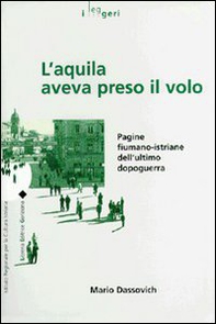L'aquila aveva preso il volo. Pagine fiumano-istriane dell'ultimo dopoguerra - Librerie.coop
