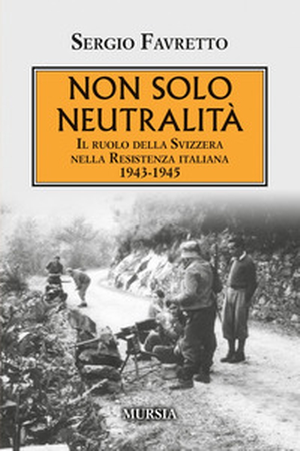 Non solo neutralità. Il ruolo della Svizzera nella Resistenza italiana 1943-1945 - Librerie.coop