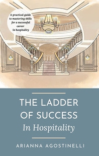 The ladder of success in hospitality. A practical guide to mastering skills for a successful career in hospitality - Librerie.coop
