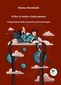 Il dio, la moka e tutto quanto. L'importanza della creatività nell'arteterapia - Librerie.coop