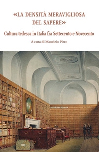 La densità meravigliosa del sapere. Cultura tedesca in Italia fra Settecento e Novecento - Librerie.coop