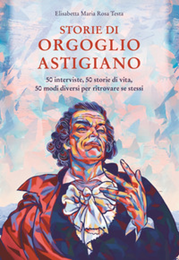 Storie di orgoglio astigiano. 50 interviste, 50 storie di vita, 50 modi diversi per ritrovare se stessi - Librerie.coop Storie di orgoglio astigiano. 50 interviste, 50 storie di vita, 50 modi diversi per ritrovare se stessi - Librerie.coop