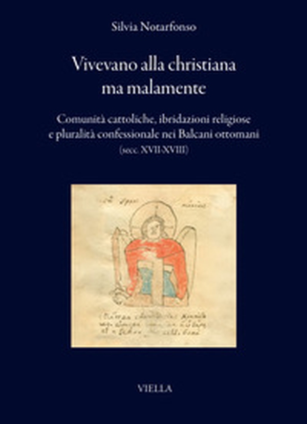 Vivevano alla christiana ma malamente. Comunità cattoliche, ibridazioni religiose e pluralità confessionale nei Balcani ottomani (secc. XVII-XVIII) - Librerie.coop