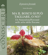 Ma il bosco si può tagliare, o no? Un naturalista/forestale nelle selve della Toscana - Librerie.coop