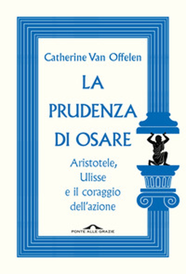 La prudenza di osare. Aristotele, Ulisse e il coraggio dell'azione - Librerie.coop